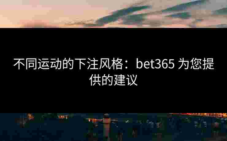 不同运动的下注风格：bet365 为您提供的建议