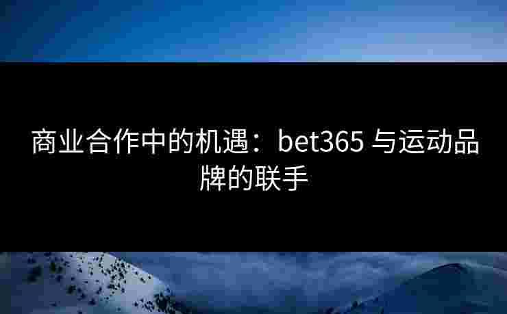 商业合作中的机遇：bet365 与运动品牌的联手