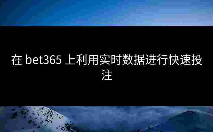 在 bet365 上利用实时数据进行快速投注