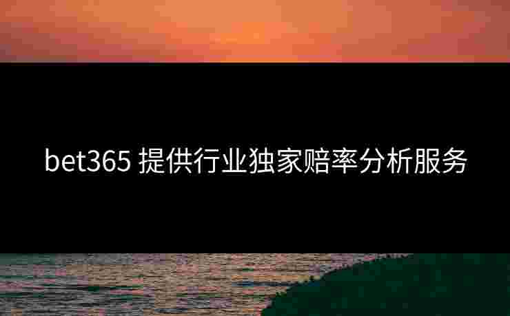 bet365 提供行业独家赔率分析服务