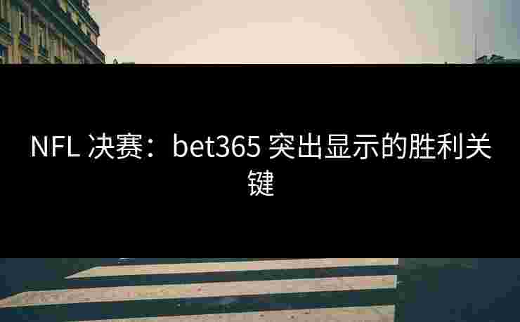 NFL 决赛：bet365 突出显示的胜利关键