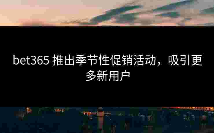 bet365 推出季节性促销活动，吸引更多新用户