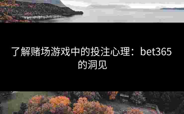 了解赌场游戏中的投注心理:bet365 的洞见 了解赌场游戏中的投注心理:bet365 的洞见
