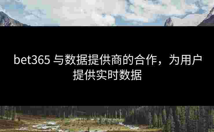 bet365 与数据提供商的合作，为用户提供实时数据