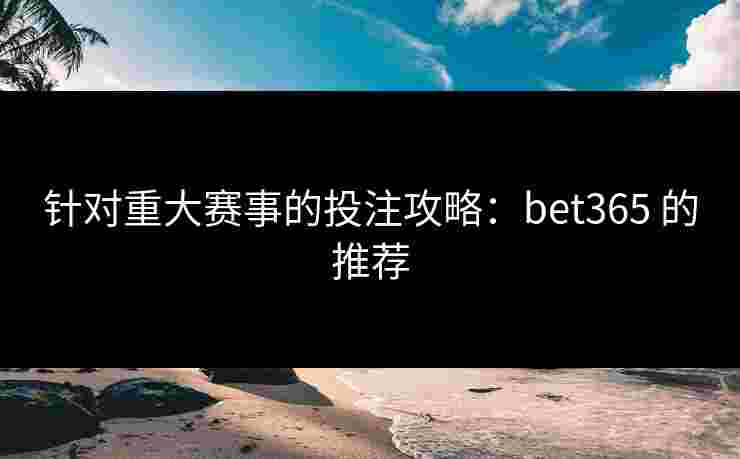 针对重大赛事的投注攻略：bet365 的推荐
