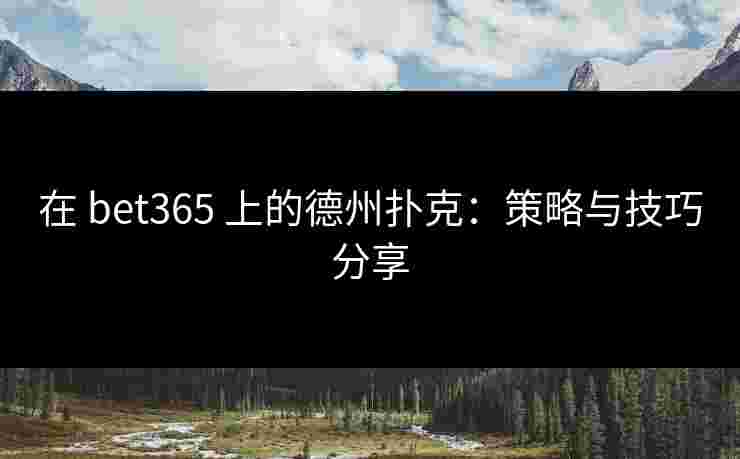 在 bet365 上的德州扑克:策略与技巧分享 在 bet365 上的德州扑克:策略与技巧分享