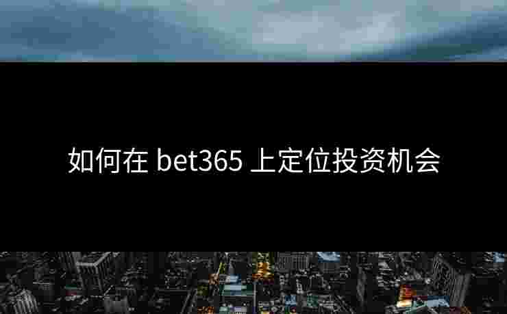 如何在 bet365 上定位投资机会