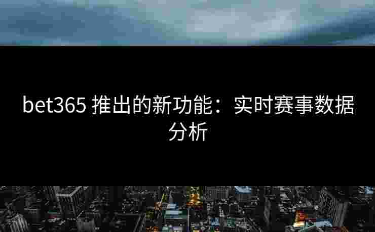 bet365 推出的新功能:实时赛事数据分析 bet365 推出的新功能:实时赛事数据分析