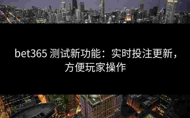 bet365 测试新功能:实时投注更新,方便玩家操作 bet365 测试新功能:实时投注更新,方便玩家操作