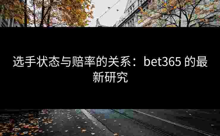 选手状态与赔率的关系：bet365 的最新研究