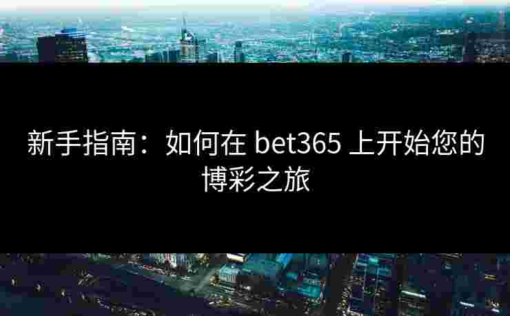 新手指南:如何在 bet365 上开始您的博彩之旅 新手指南:如何在 bet365 上开始您的博彩之旅