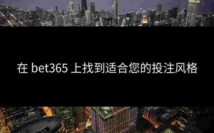 在 bet365 上找到适合您的投注风格