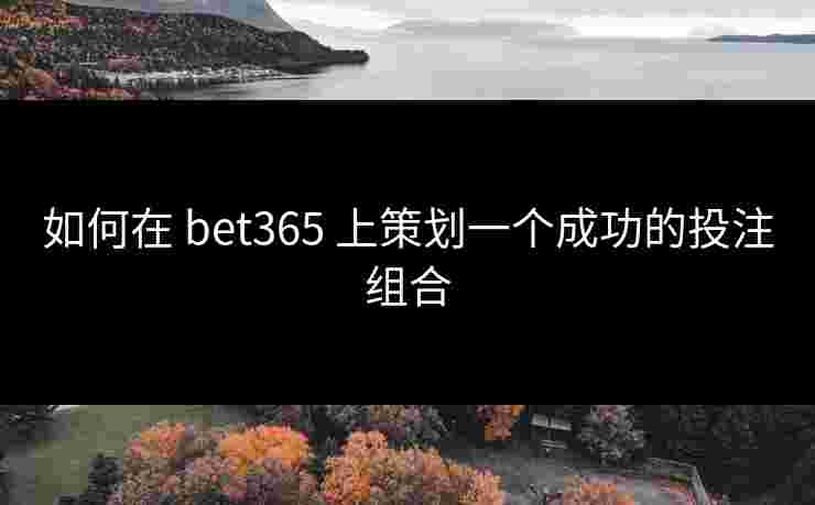 如何在 bet365 上策划一个成功的投注组合 如何在 bet365 上策划一个成功的投注组合