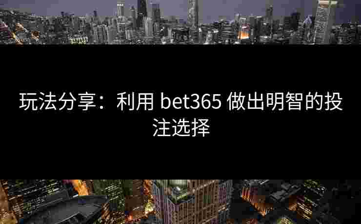 玩法分享：利用 bet365 做出明智的投注选择