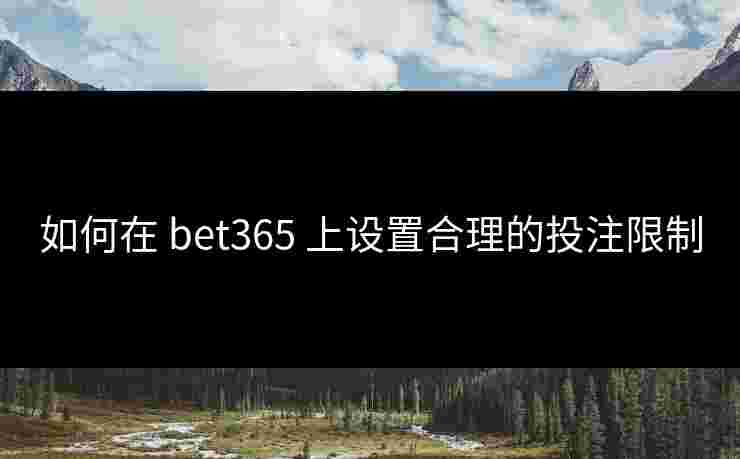 如何在 bet365 上设置合理的投注限制