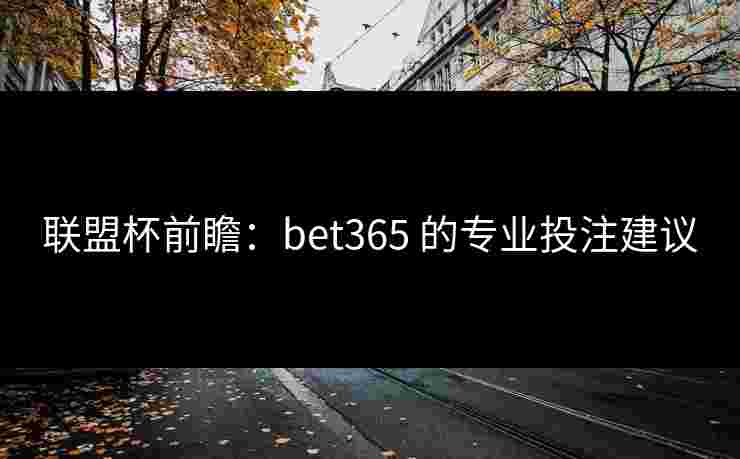 联盟杯前瞻：bet365 的专业投注建议