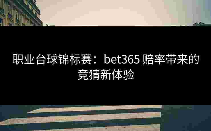 职业台球锦标赛：bet365 赔率带来的竞猜新体验